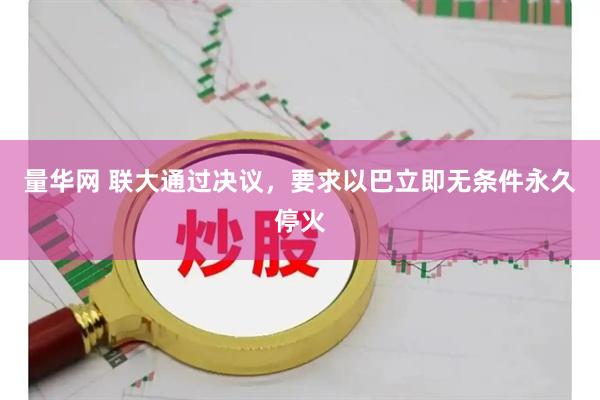 量华网 联大通过决议，要求以巴立即无条件永久停火