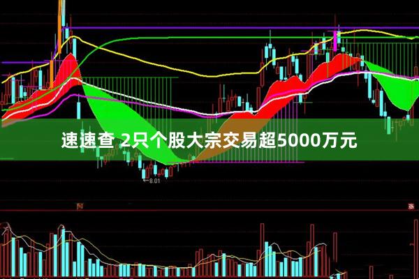 速速查 2只个股大宗交易超5000万元