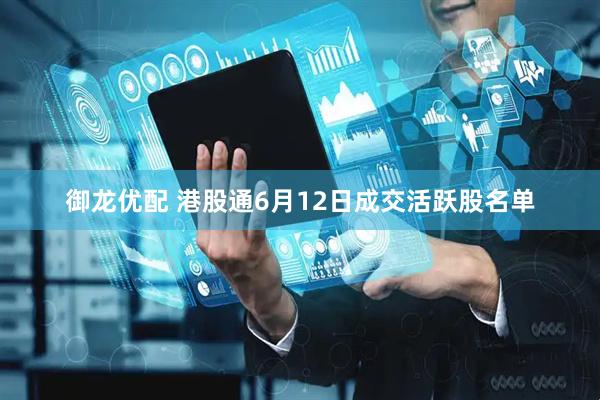 御龙优配 港股通6月12日成交活跃股名单