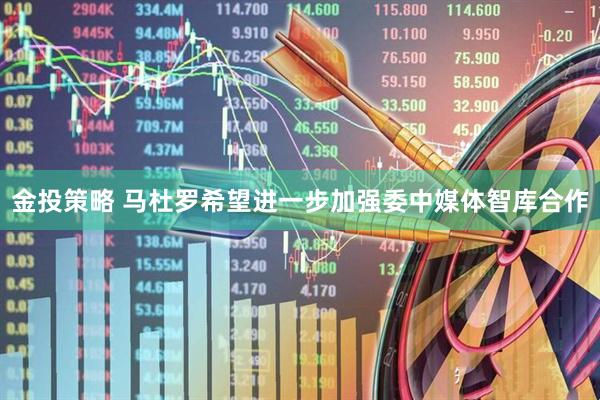 金投策略 马杜罗希望进一步加强委中媒体智库合作