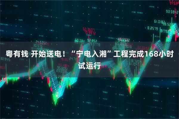粤有钱 开始送电！“宁电入湘”工程完成168小时试运行