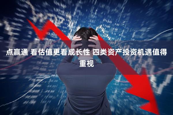 点赢通 看估值更看成长性 四类资产投资机遇值得重视