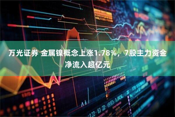 万光证券 金属镍概念上涨1.78%，7股主力资金净流入超亿元