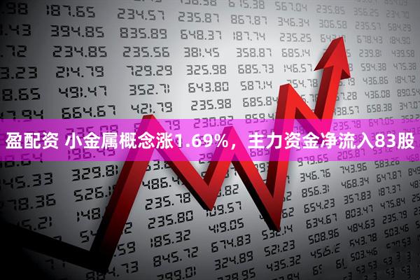 盈配资 小金属概念涨1.69%，主力资金净流入83股