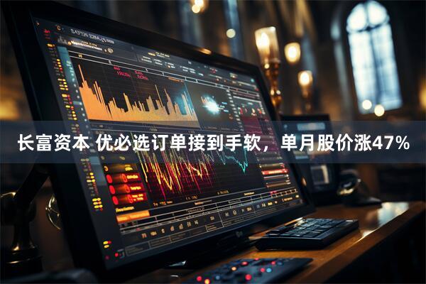 长富资本 优必选订单接到手软，单月股价涨47%