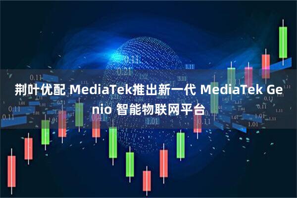 荆叶优配 MediaTek推出新一代 MediaTek Genio 智能物联网平台
